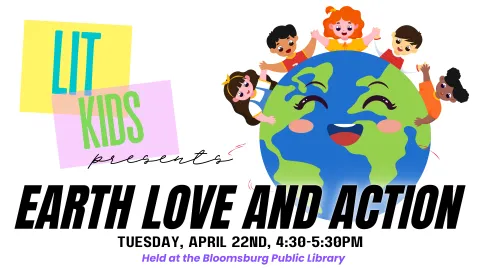 Promotional graphic for 'Lit Kids presents Earth Love and Action.' The design features cheerful children holding hands around a smiling Earth illustration. The text reads, 'Tuesday, April 22nd, 4:30-5:30 PM,' with a note beneath, 'Held at the Bloomsburg Public Library.' 'Lit Kids' appears in bold teal and green letters on yellow and pink blocks in the top left corner.