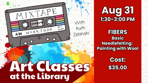 A promotional graphic for "Art Classes at the Library" features a retro-style cassette tape labeled "MIXTAPE WORKSHOP EST. 2025" on the left. The background is splattered with colorful paint. On the right, a red vertical banner details a "FIBERS Basic Needlefelting: Painting with Wool" class with Ruth Zelanski on Aug 31, from 1:30-3:00 PM, costing $35.00.